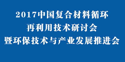 2017中國復合材料循環再利用技術研討會暨環保技術與產業發展推進會